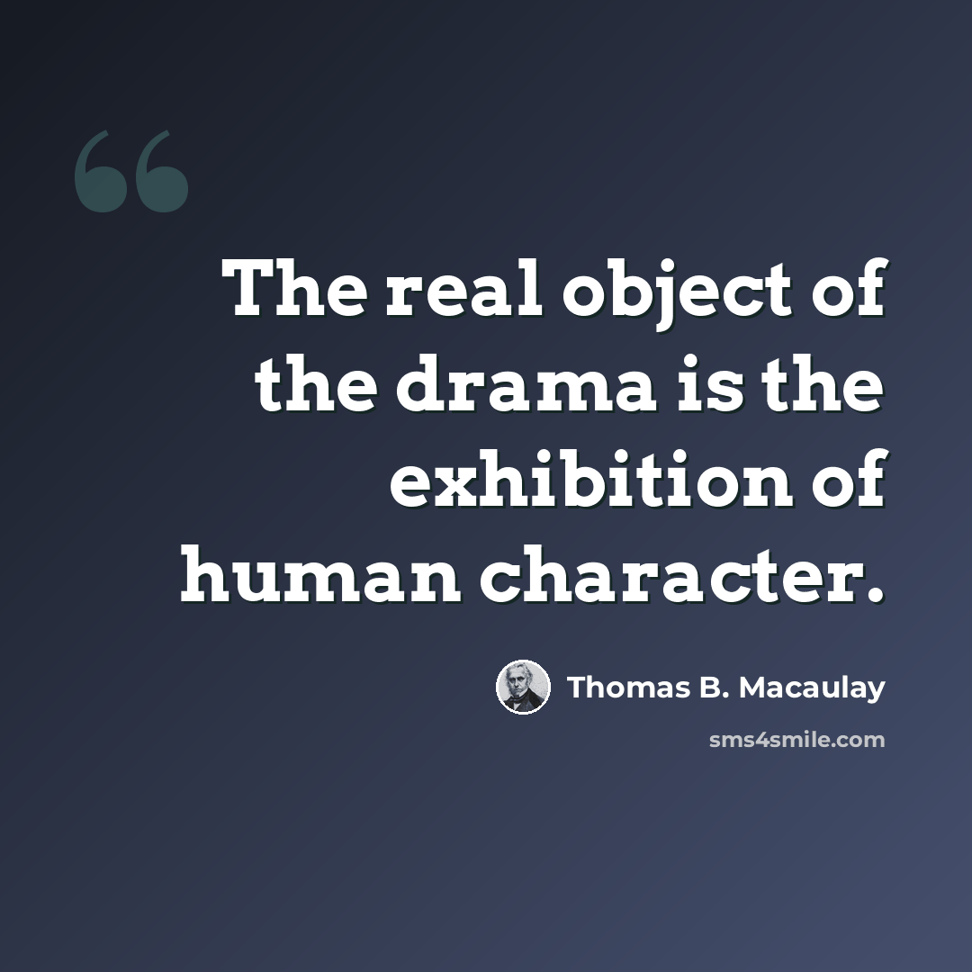 “The real object of the drama is the exhibition of human character.” quote by Thomas B. Macaulay