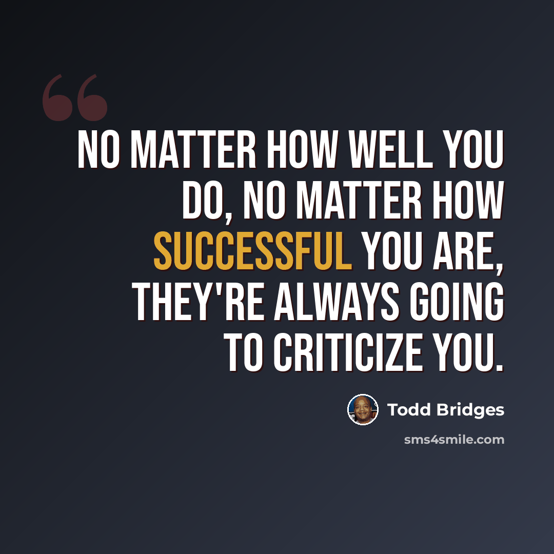 “No matter how well you do, no matter how successful you are, they're always going to criticize you.” quote by Todd Bridges