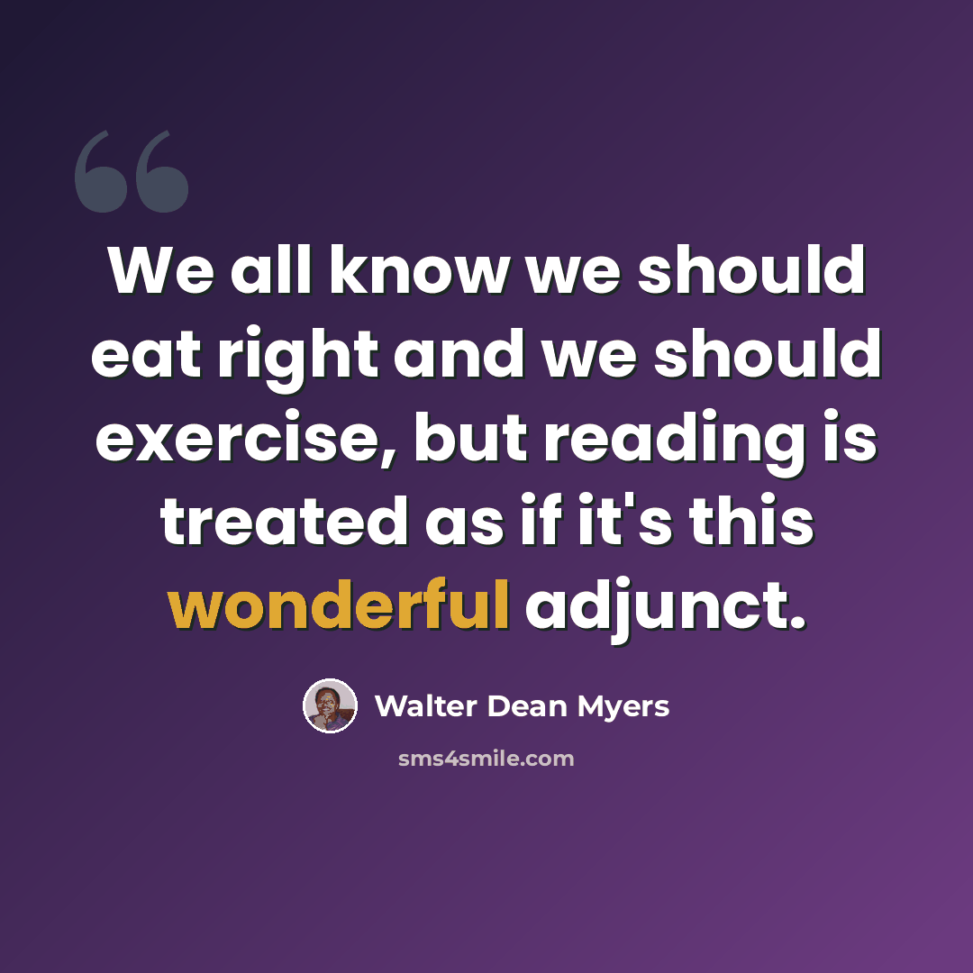 “We all know we should eat right and we should exercise, but reading is treated as if it's this wonderful adjunct.” quote by Walter Dean Myers