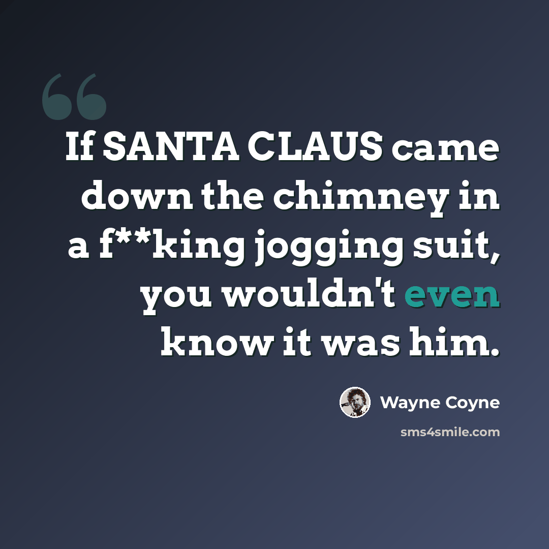 “If SANTA CLAUS came down the chimney in a f**king jogging suit, you wouldn't even know it was him.” quote by Wayne Coyne