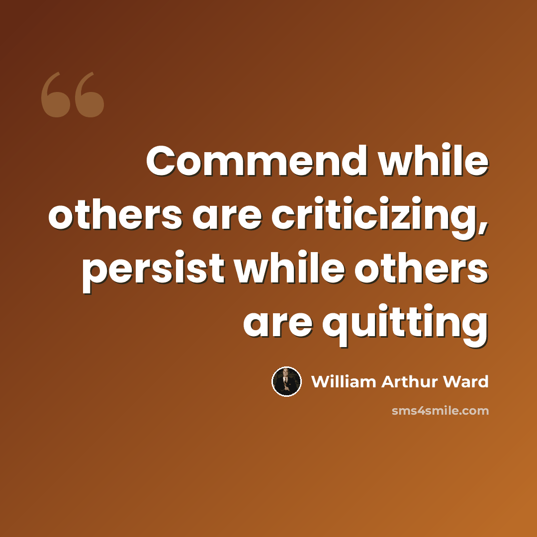 “Commend while others are criticizing, persist while others are quitting” quote by William Arthur Ward