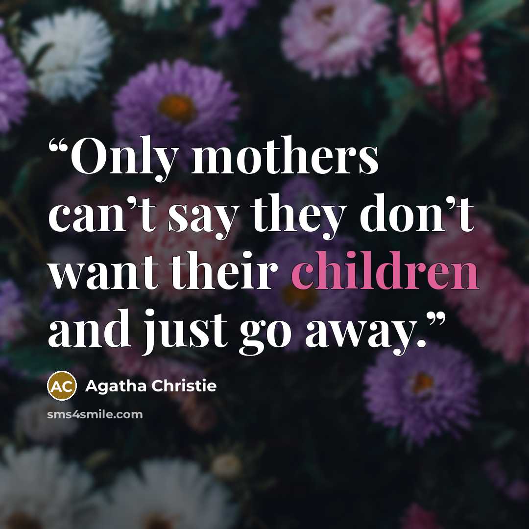 “Only mothers can’t say they don’t want their children and just go away.” quote by Agatha Christie