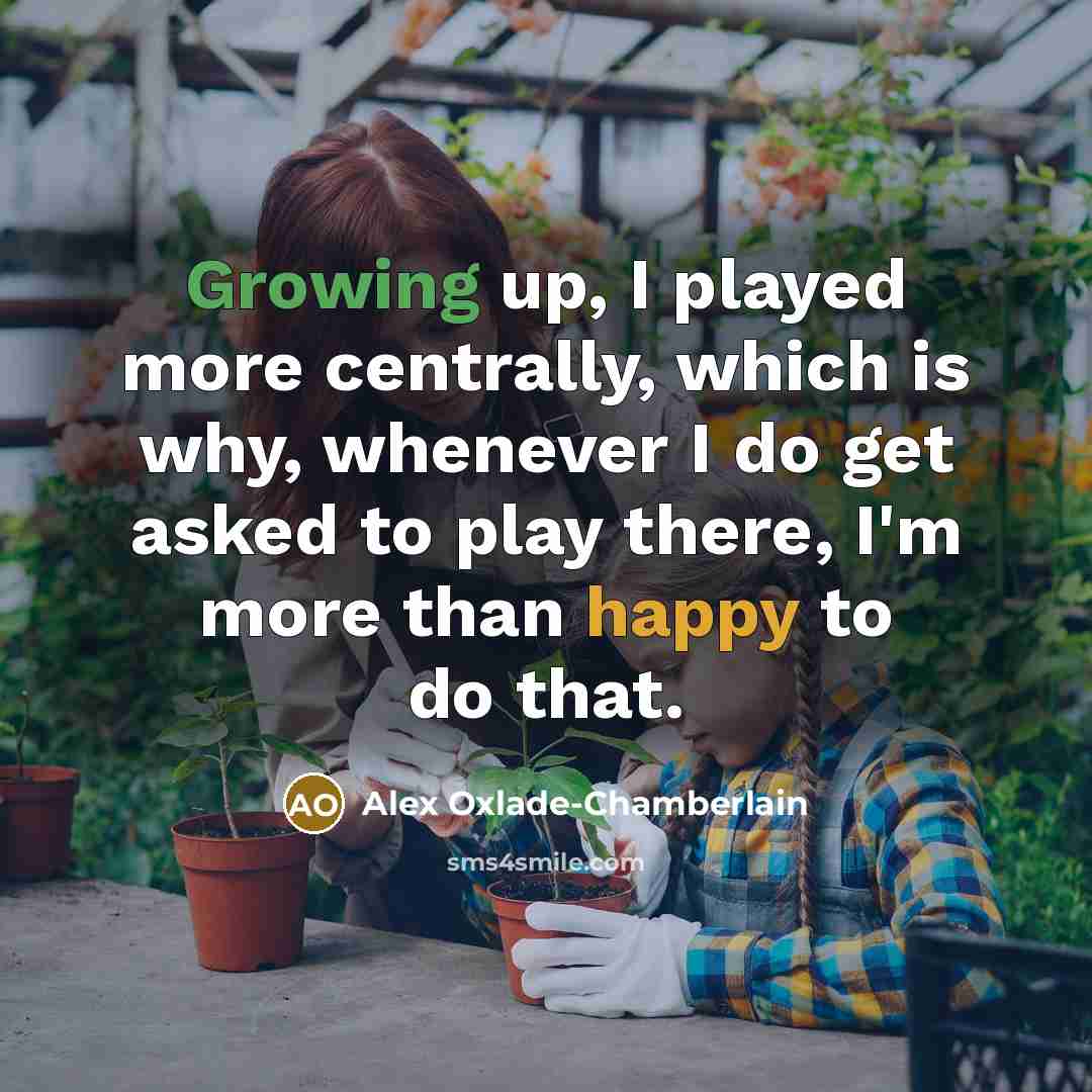 “Growing up, I played more centrally, which is why, whenever I do get asked to play there, I'm more than happy to do that.” quote by Alex Oxlade-Chamberlain