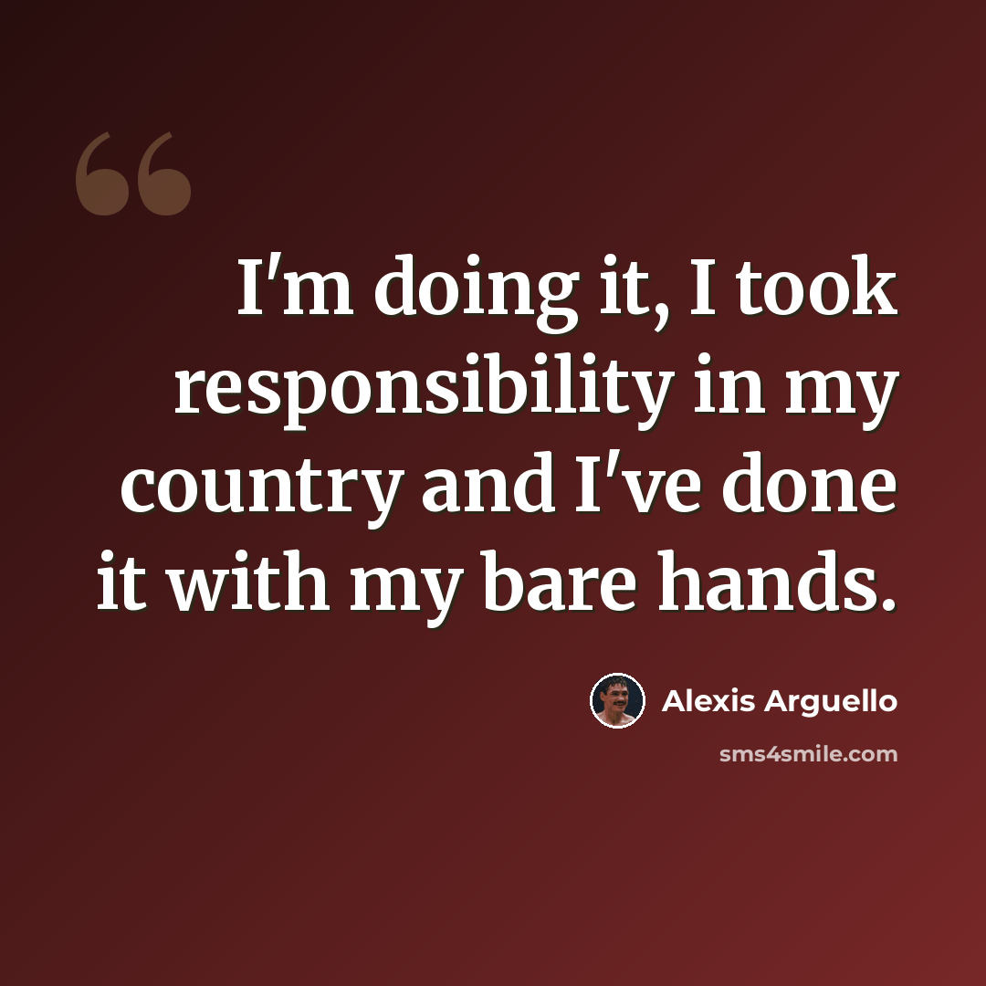 “I'm doing it, I took responsibility in my country and I've done it with my bare hands.” quote by Alexis Arguello