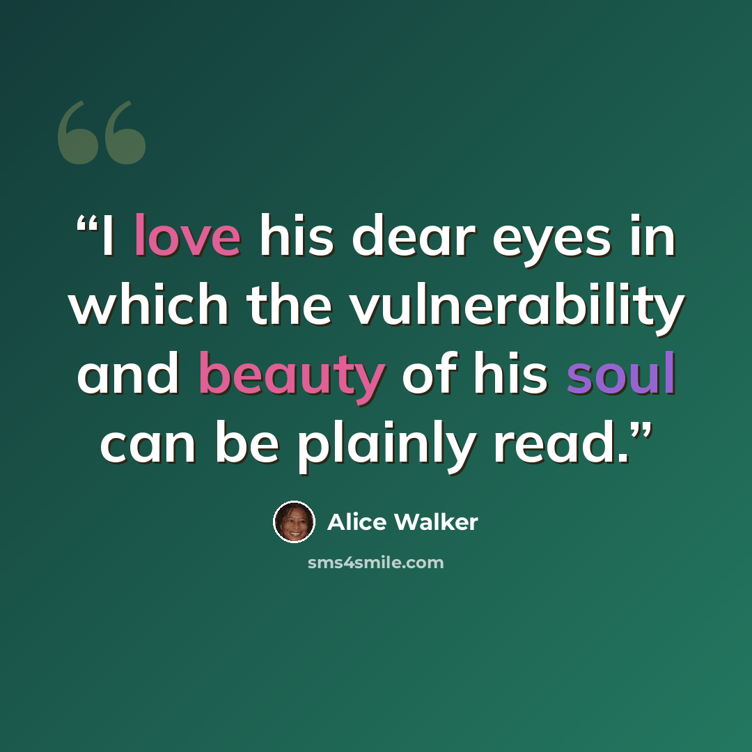 “I love his dear eyes in which the vulnerability and beauty of his soul can be plainly read.” quote by Alice Walker