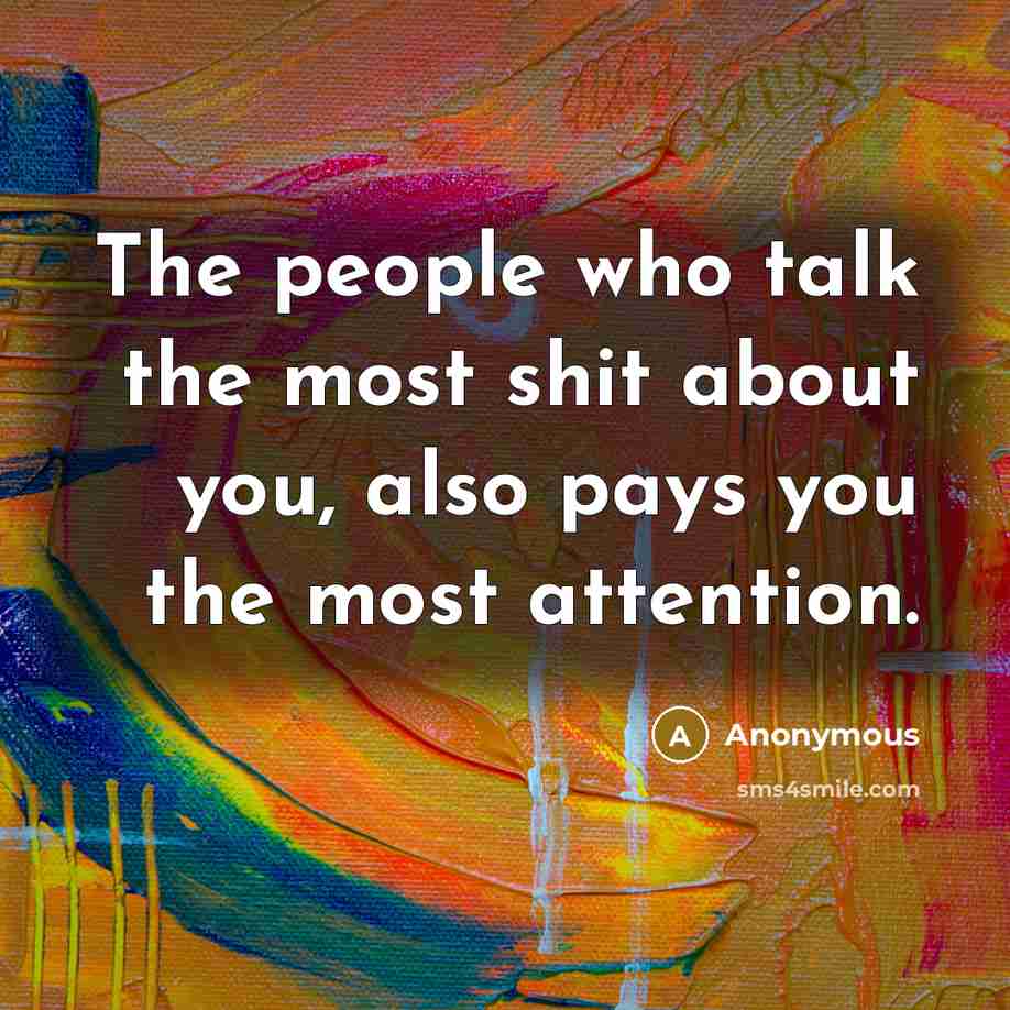 “The people who talk the most shit about you, also pays you the most attention.” quote by Anonymous