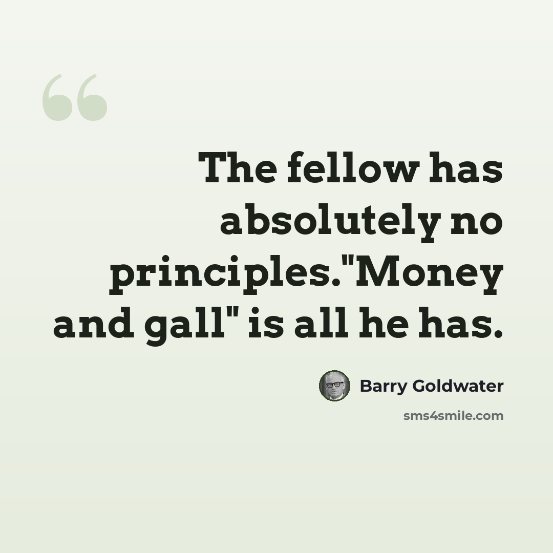 “The fellow has absolutely no principles."Money and gall" is all he has.” quote by Barry Goldwater