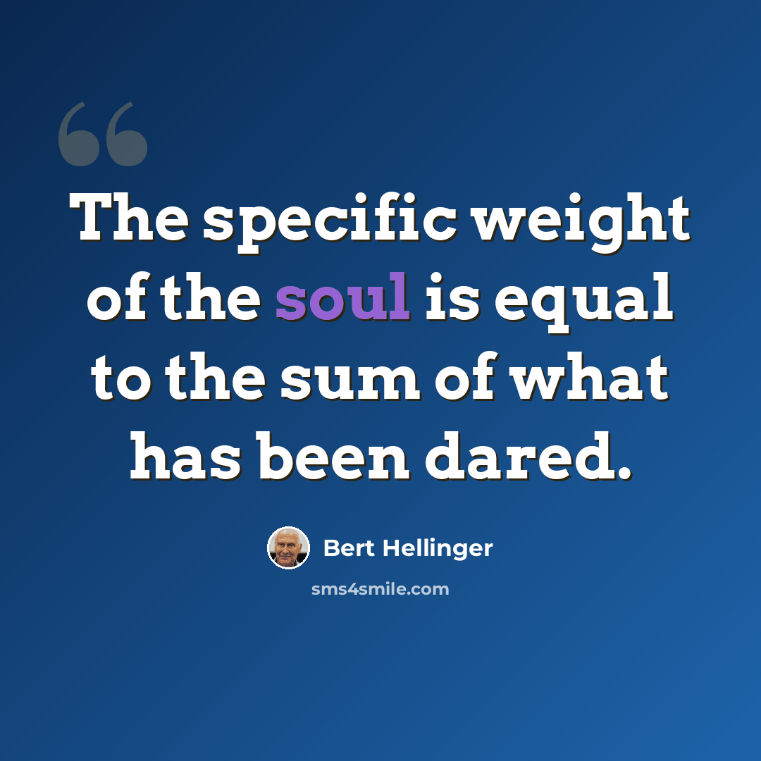“The specific weight of the soul is equal to the sum of what has been dared.” quote by Bert Hellinger