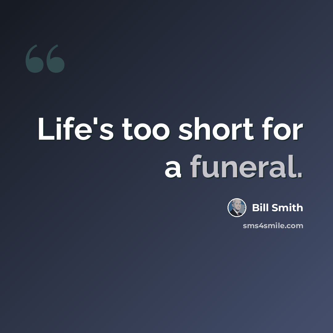 “Life's too short for a funeral.” quote by Bill Smith