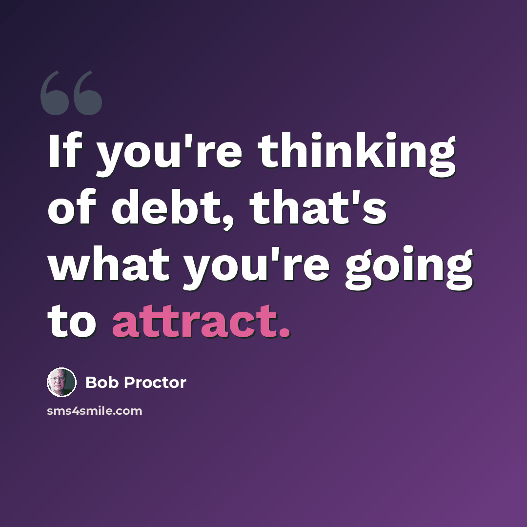 “If you're thinking of debt, that's what you're going to attract.” quote by Bob Proctor