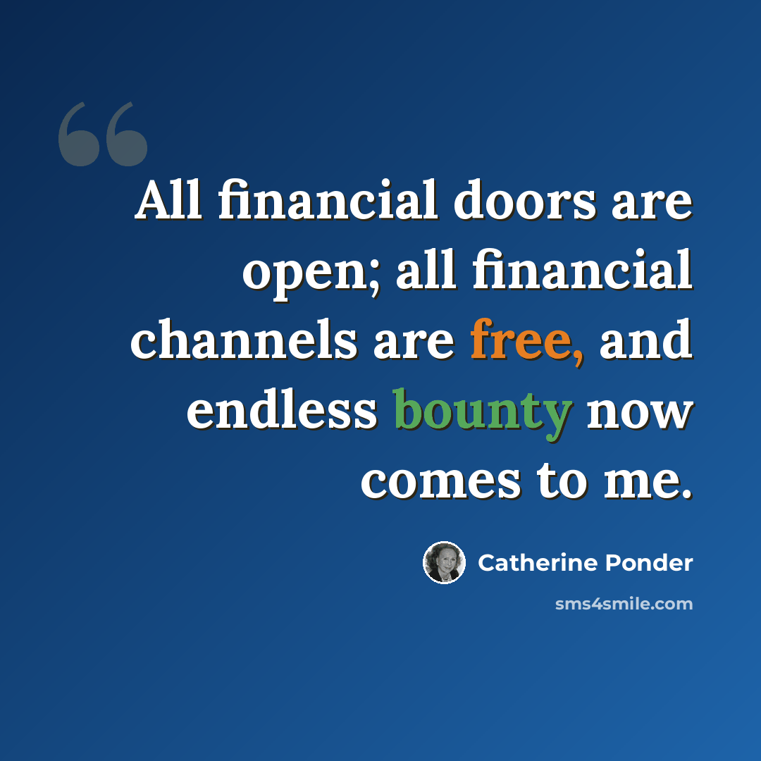 “All financial doors are open; all financial channels are free, and endless bounty now comes to me.” quote by Catherine Ponder