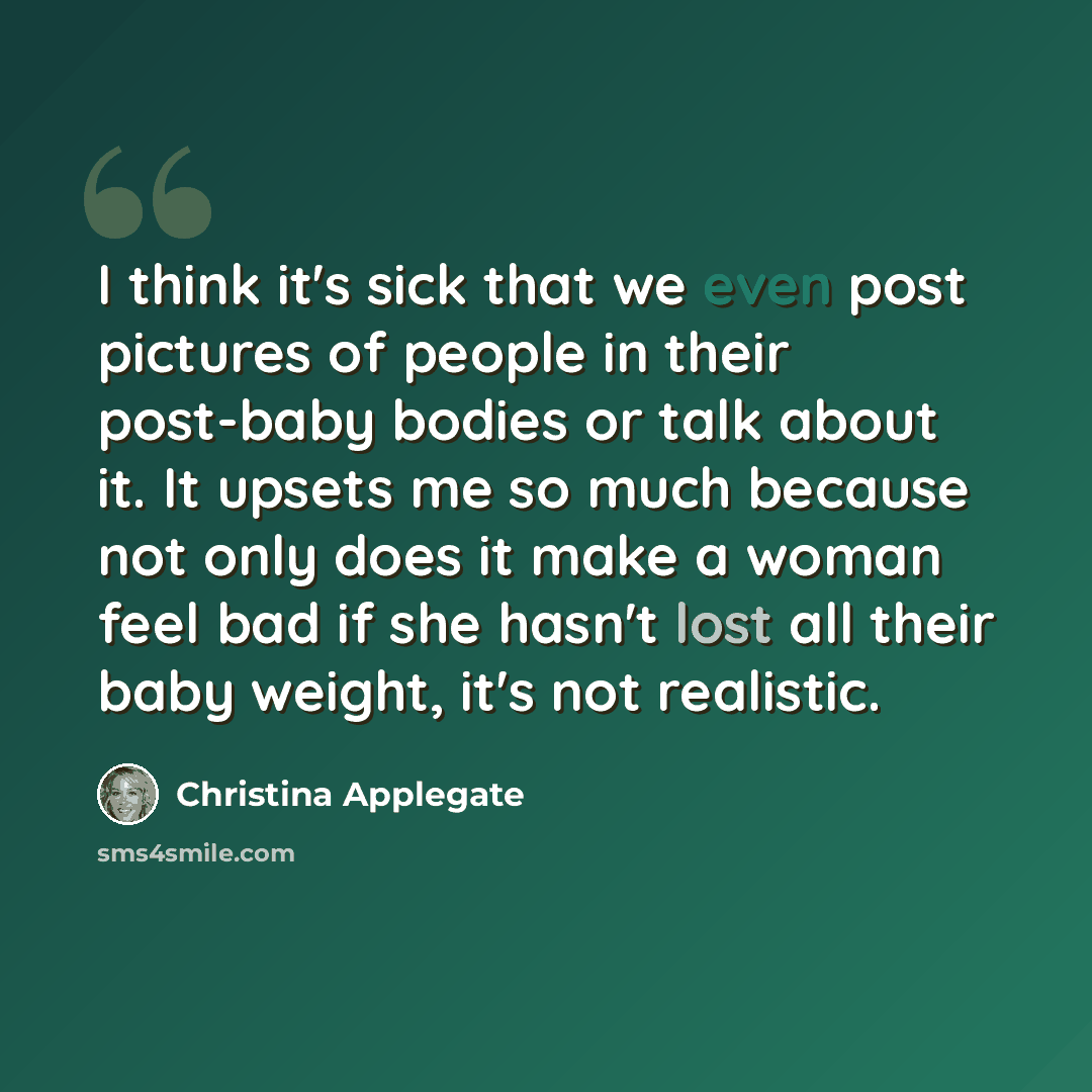 “I think it's sick that we even post pictures of people in their post-baby bodies or talk about it. It upsets me so much because not only does it make a woman feel bad if she hasn't lost all their baby weight, it's not realistic.” quote by Christina Applegate