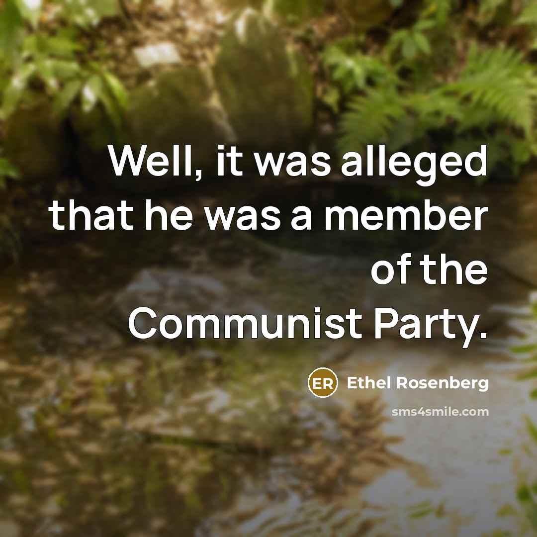 “Well, it was alleged that he was a member of the Communist Party.” quote by Ethel Rosenberg