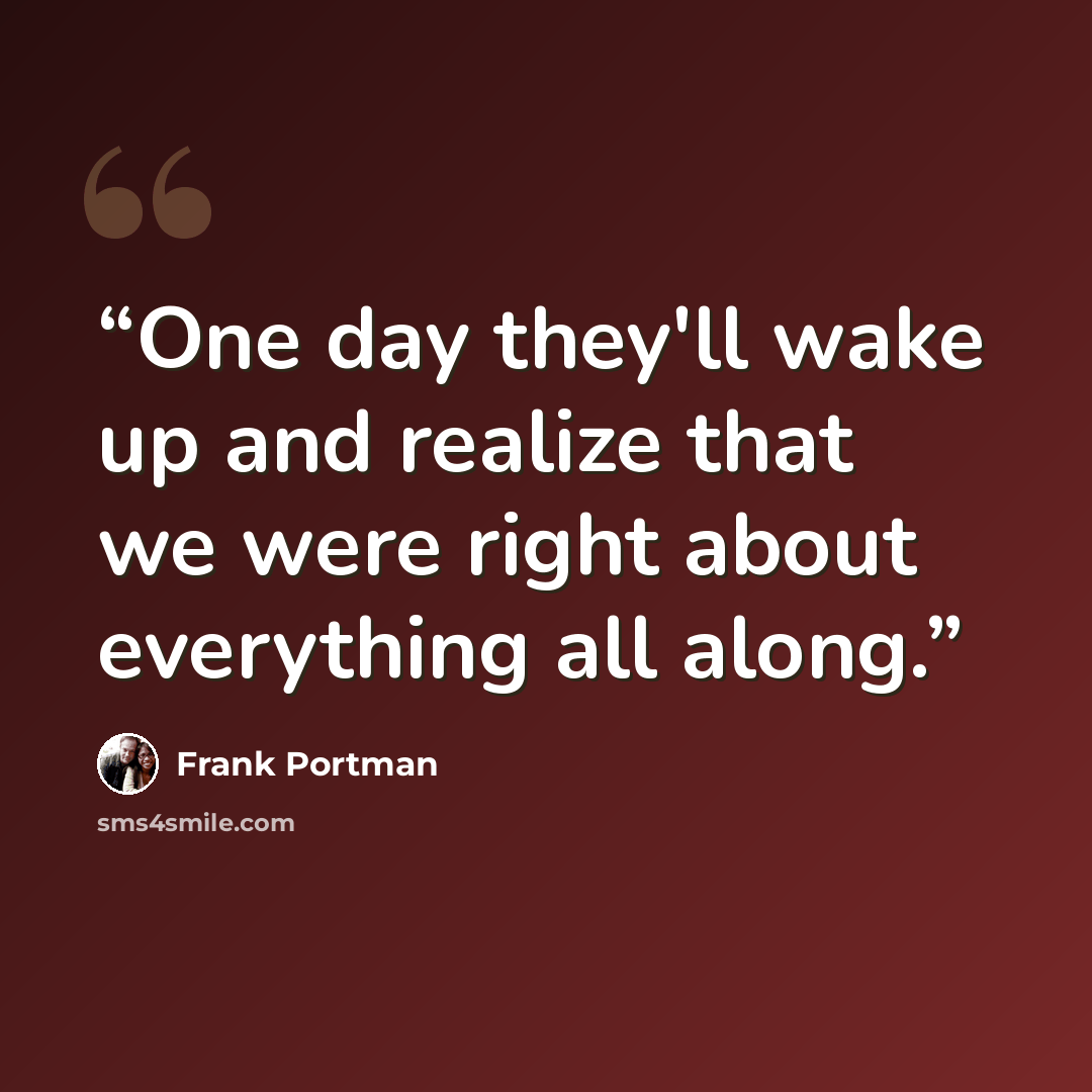 “One day they'll wake up and realize that we were right about everything all along.” quote by Frank Portman