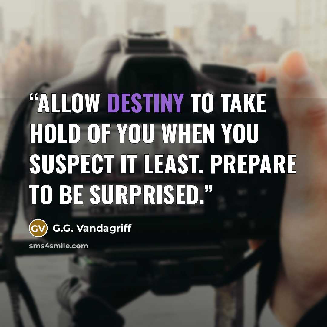 “Allow destiny to take hold of you when you suspect it least. Prepare to be surprised.” quote by G.G. Vandagriff
