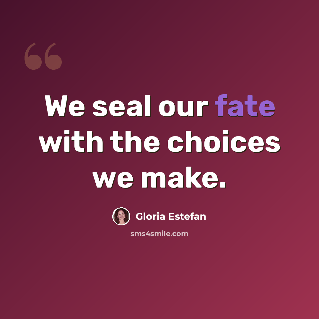 “We seal our fate with the choices we make.” quote by Gloria Estefan