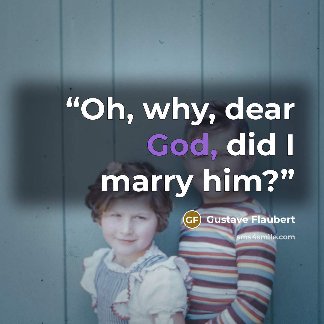 “Oh, why, dear God, did I marry him?” quote by Gustave Flaubert