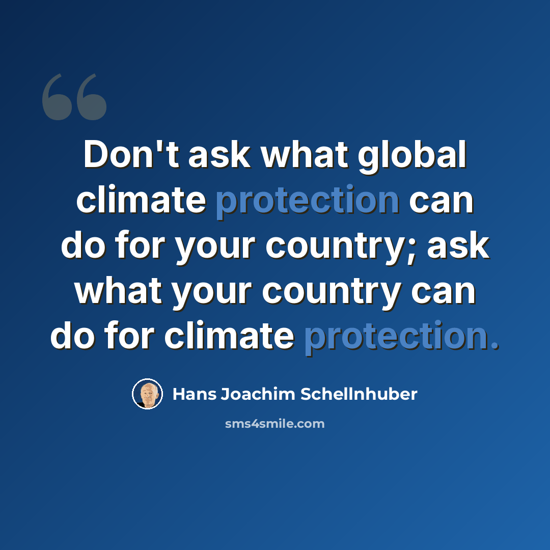“Don't ask what global climate protection can do for your country; ask what your country can do for climate protection.” quote by Hans Joachim Schellnhuber