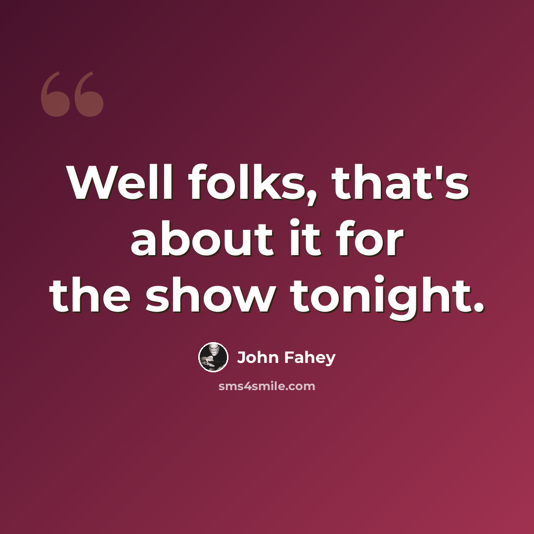 “Well folks, that's about it for the show tonight.” quote by John Fahey