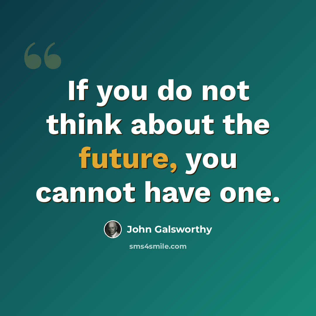 “If you do not think about the future, you cannot have one.” quote by John Galsworthy