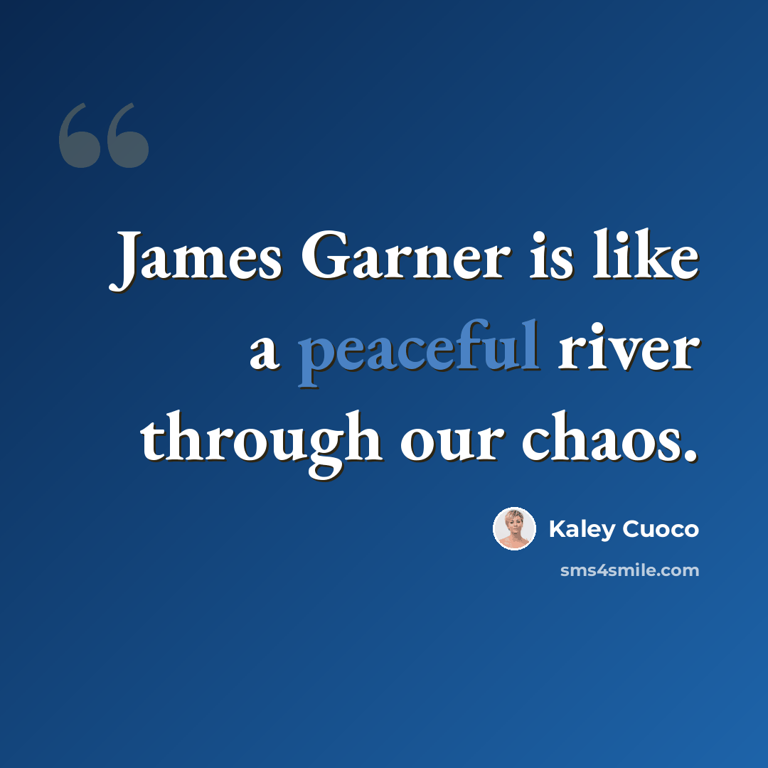 “James Garner is like a peaceful river through our chaos.” quote by Kaley Cuoco