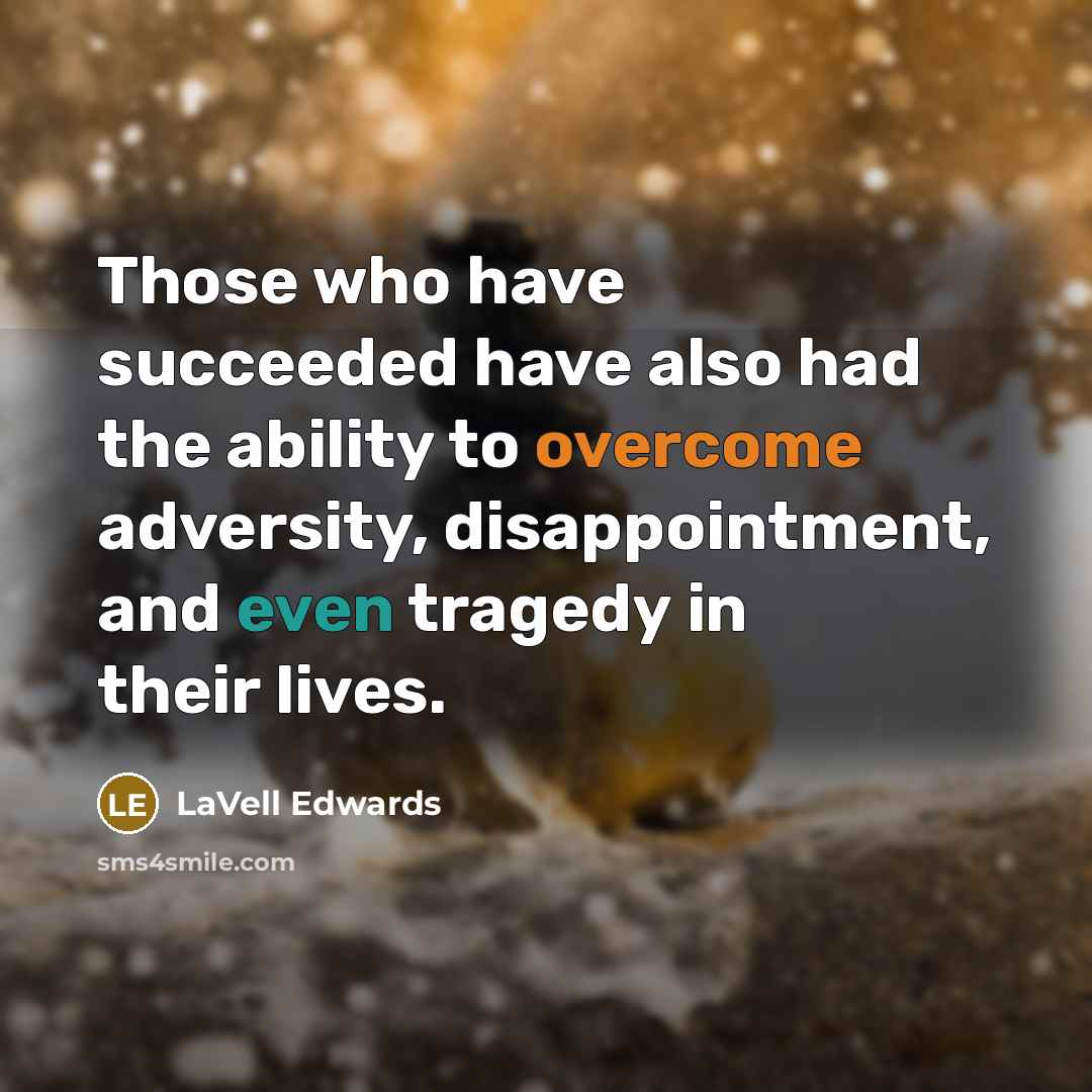 “Those who have succeeded have also had the ability to overcome adversity, disappointment, and even tragedy in their lives.” quote by LaVell Edwards