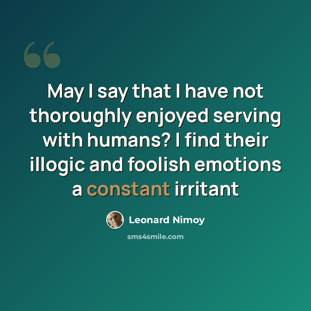 “May I say that I have not thoroughly enjoyed serving with humans? I find their illogic and foolish emotions a constant irritant” quote by Leonard Nimoy