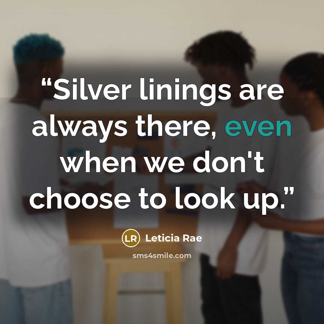 “Silver linings are always there, even when we don't choose to look up.” quote by Leticia Rae