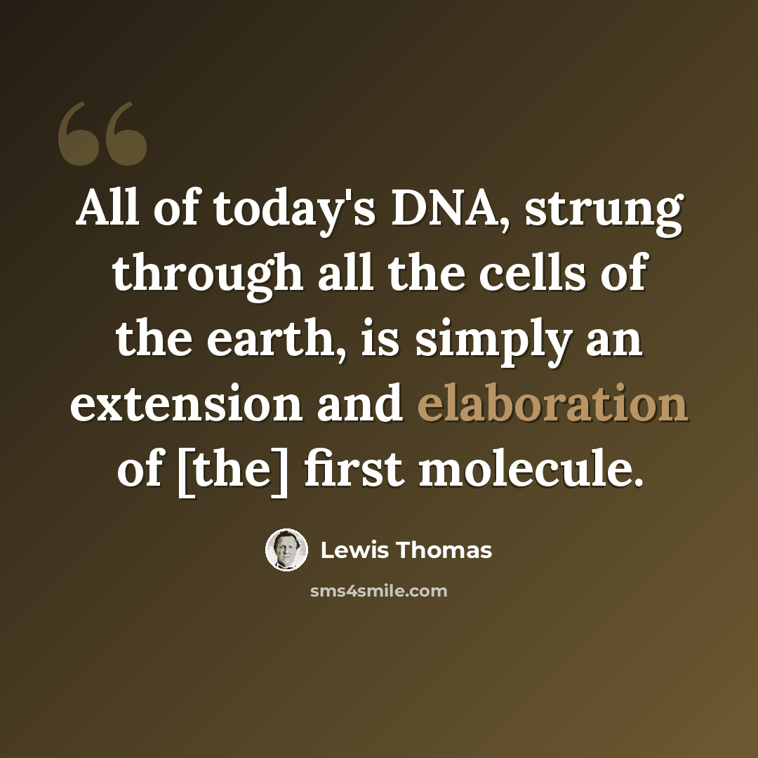 “All of today's DNA, strung through all the cells of the earth, is simply an extension and elaboration of [the] first molecule.” quote by Lewis Thomas