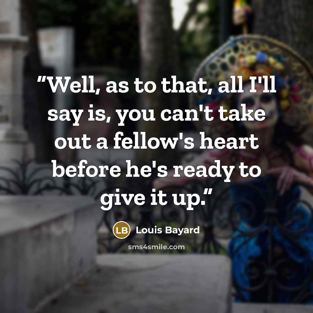 “Well, as to that, all I'll say is, you can't take out a fellow's heart before he's ready to give it up.” quote by Louis Bayard
