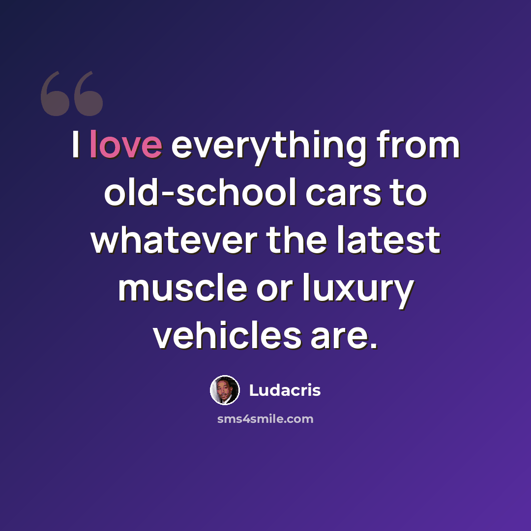 “I love everything from old-school cars to whatever the latest muscle or luxury vehicles are.” quote by Ludacris