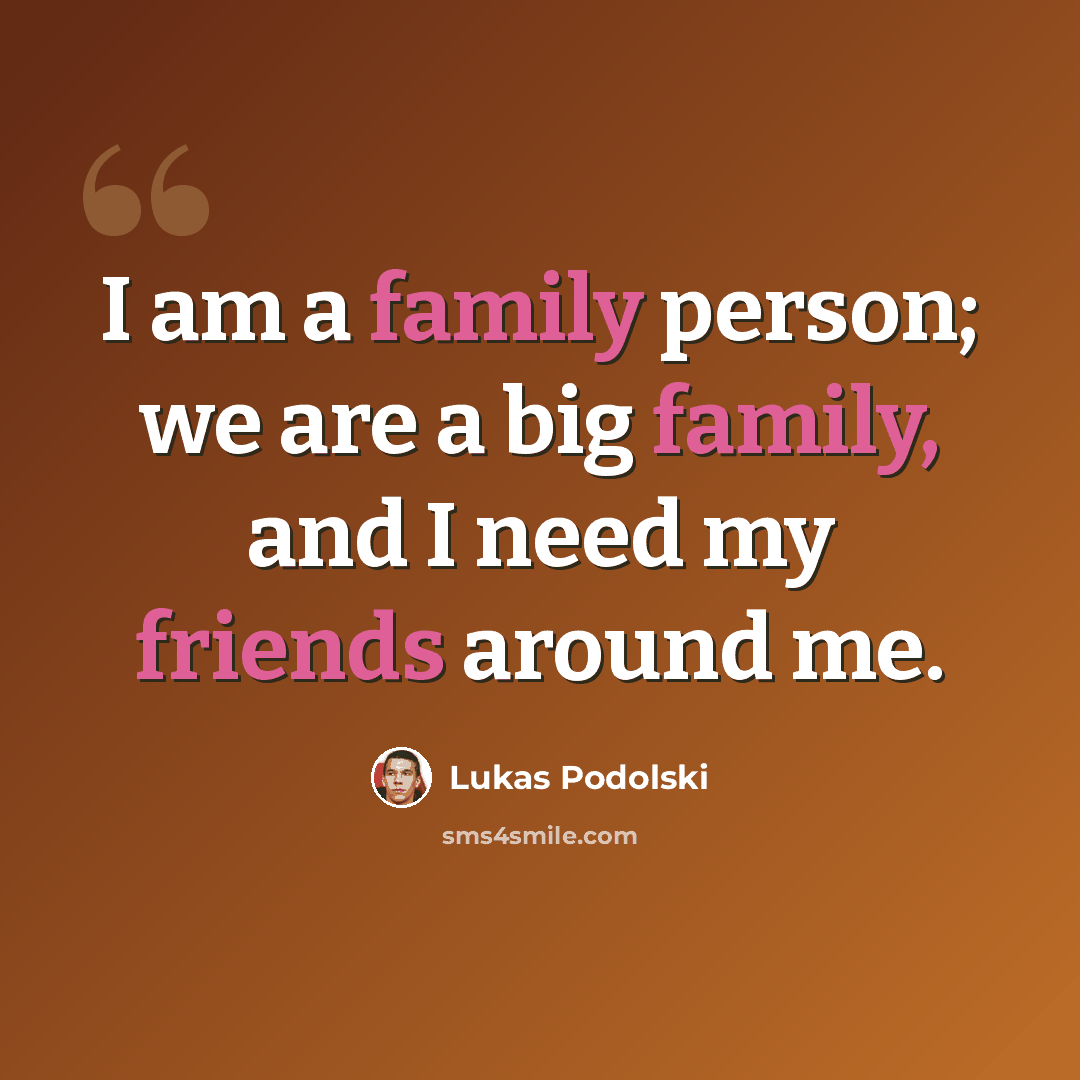 “I am a family person; we are a big family, and I need my friends around me.” quote by Lukas Podolski