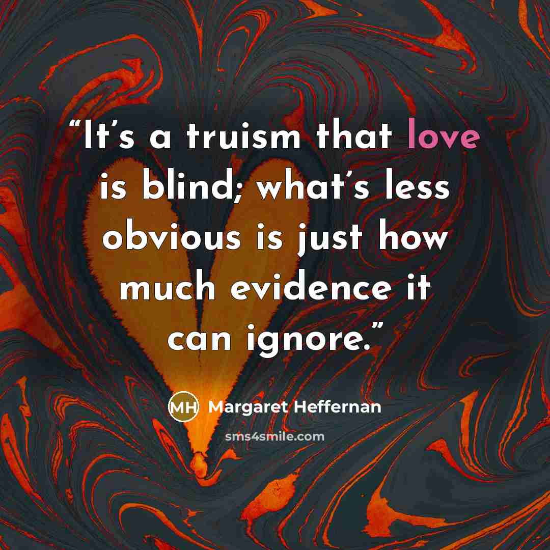 “It’s a truism that love is blind; what’s less obvious is just how much evidence it can ignore.” quote by Margaret Heffernan