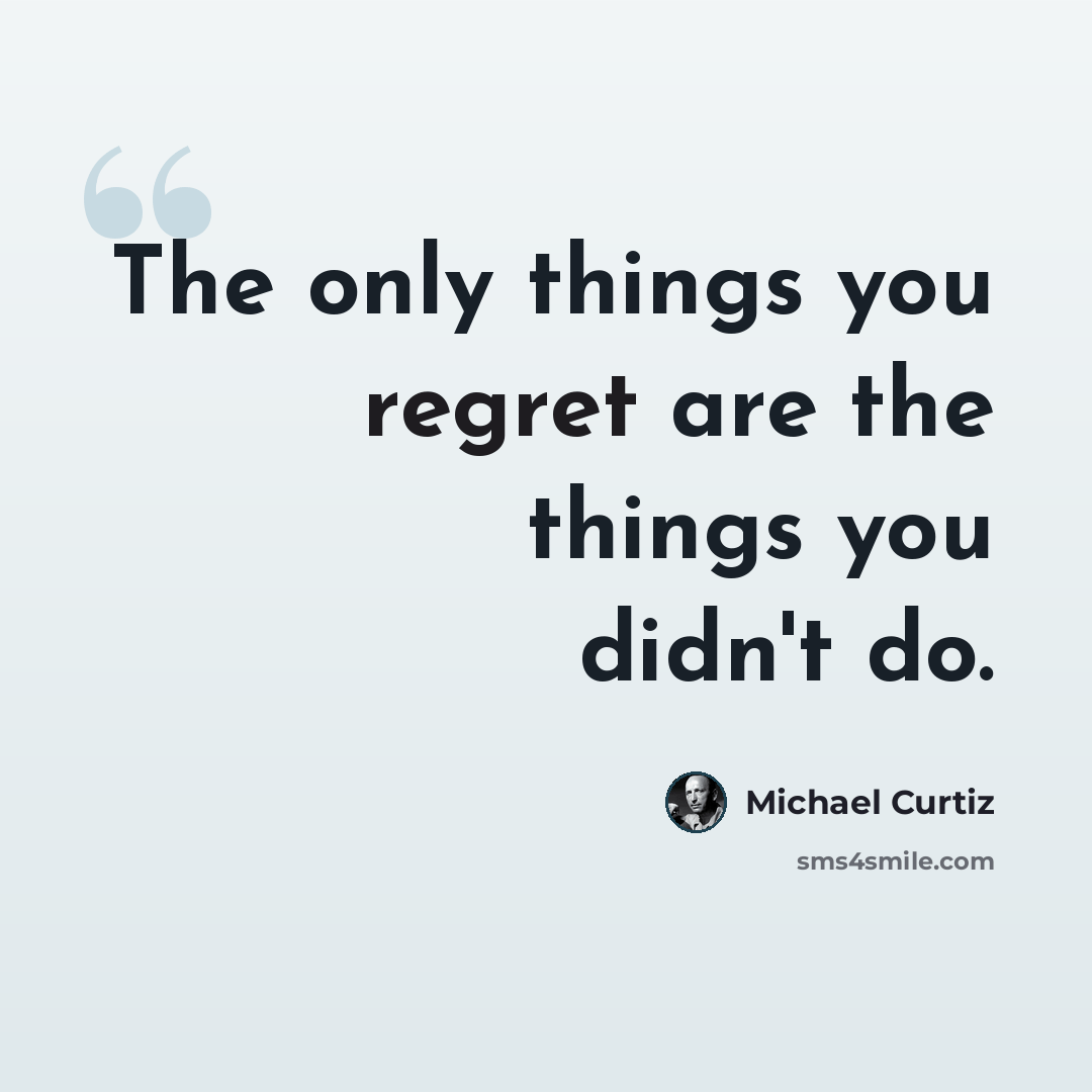 “The only things you regret are the things you didn't do.” quote by Michael Curtiz