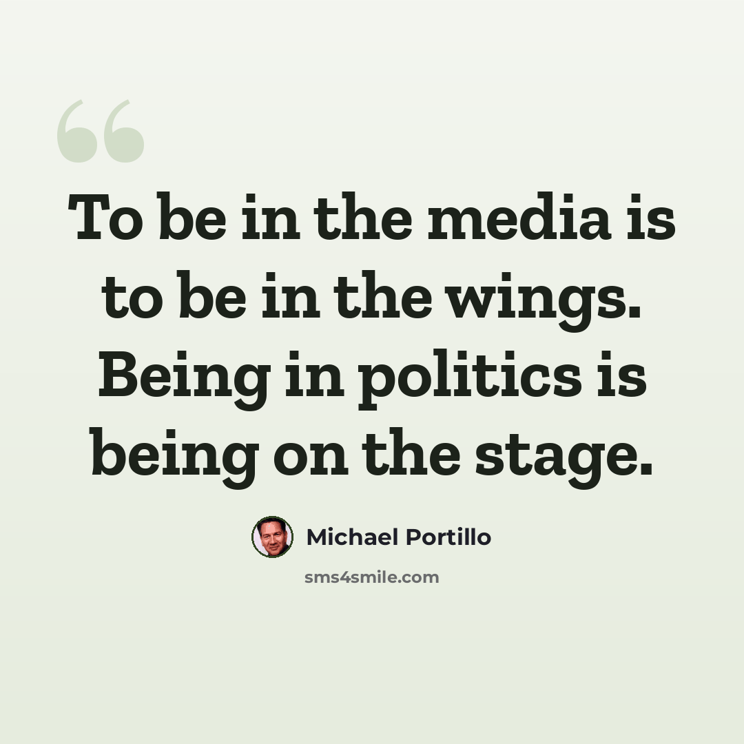 “To be in the media is to be in the wings. Being in politics is being on the stage.” quote by Michael Portillo