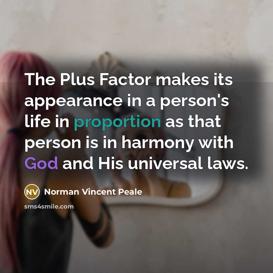 “The Plus Factor makes its appearance in a person's life in proportion as that person is in harmony with God and His universal laws.” quote by Norman Vincent Peale