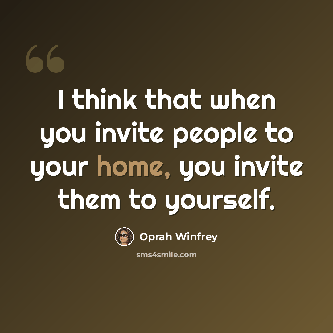 “I think that when you invite people to your home, you invite them to yourself.” quote by Oprah Winfrey