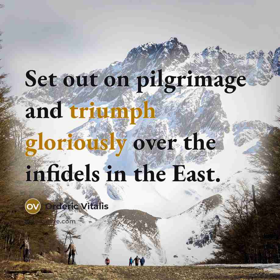 “Set out on pilgrimage and triumph gloriously over the infidels in the East.” quote by Orderic Vitalis