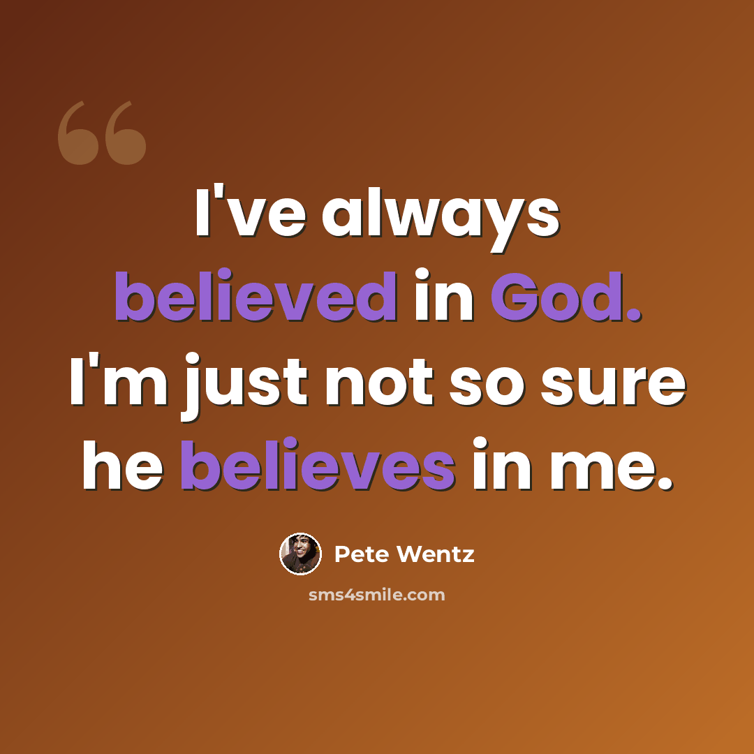 “I've always believed in God. I'm just not so sure he believes in me.” quote by Pete Wentz