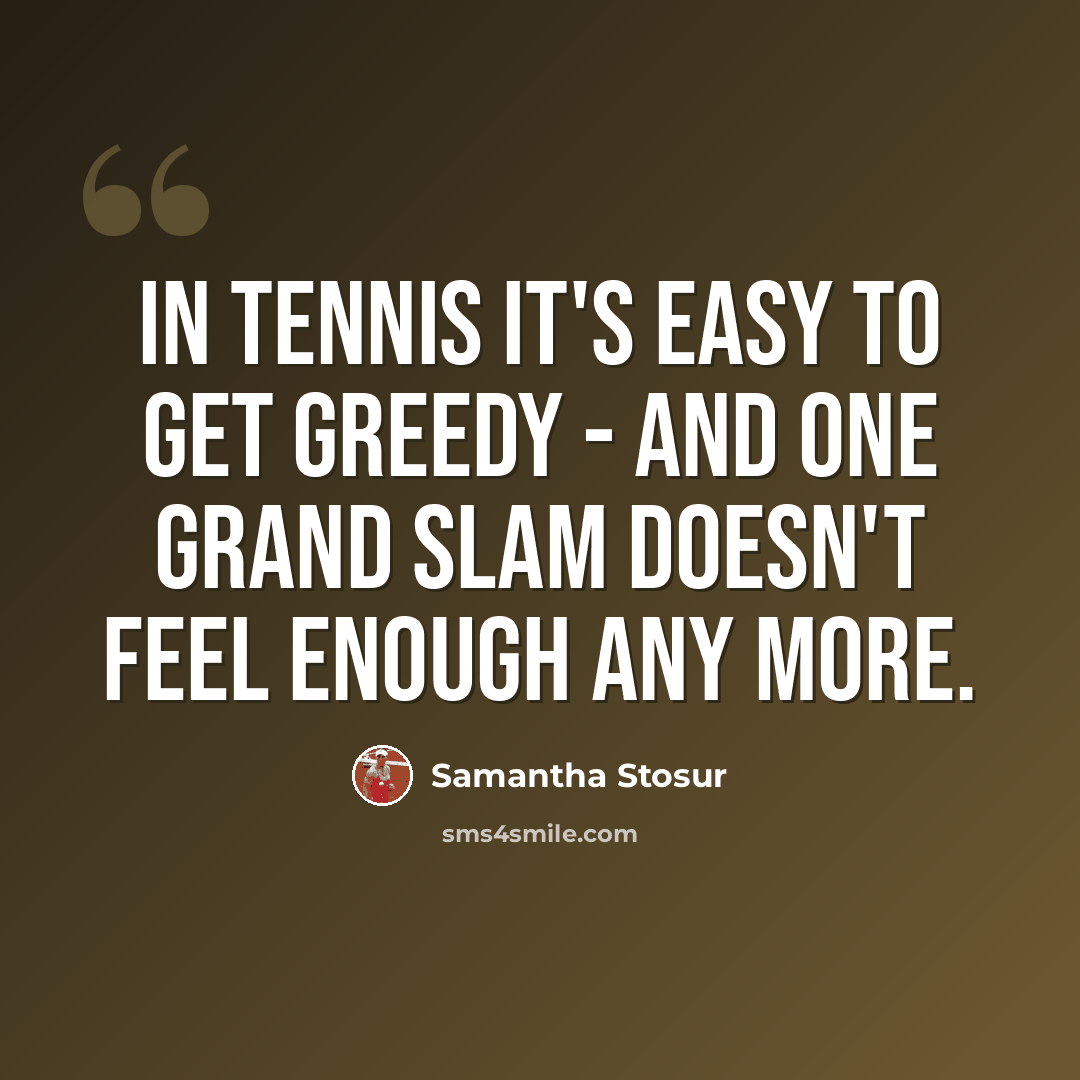 “In tennis it's easy to get greedy - and one Grand Slam doesn't feel enough any more.” quote by Samantha Stosur