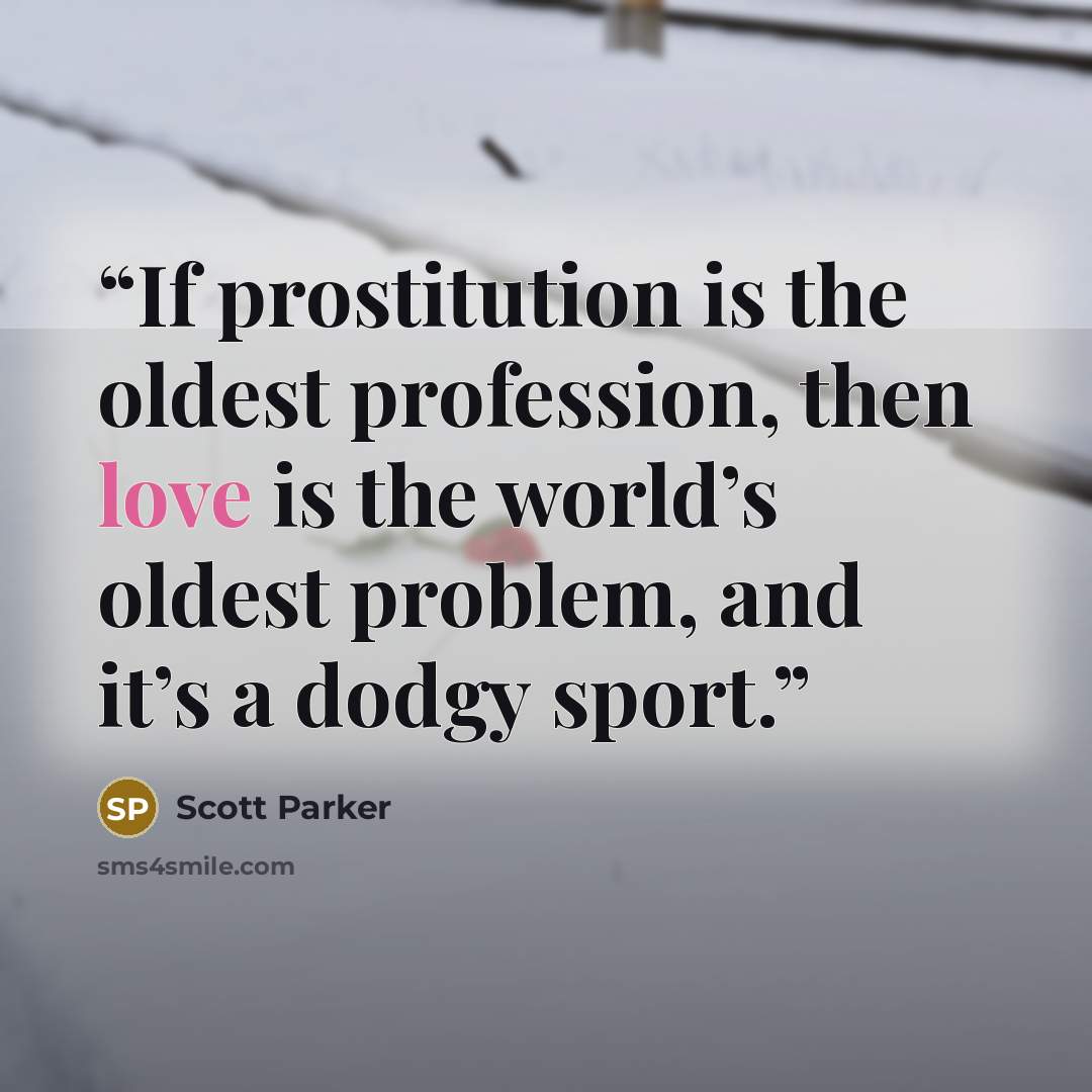 “If prostitution is the oldest profession, then love is the world’s oldest problem, and it’s a dodgy sport.” quote by Scott Parker
