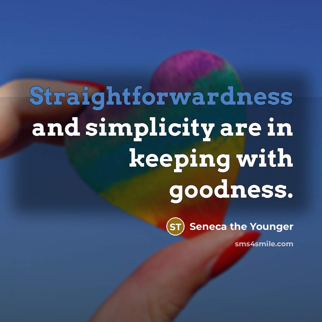 “Straightforwardness and simplicity are in keeping with goodness.” quote by Seneca the Younger