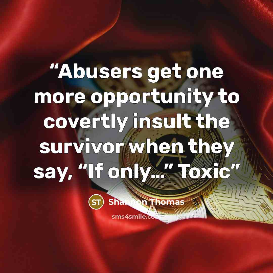 “Abusers get one more opportunity to covertly insult the survivor when they say, “If only…” Toxic” quote by Shannon Thomas