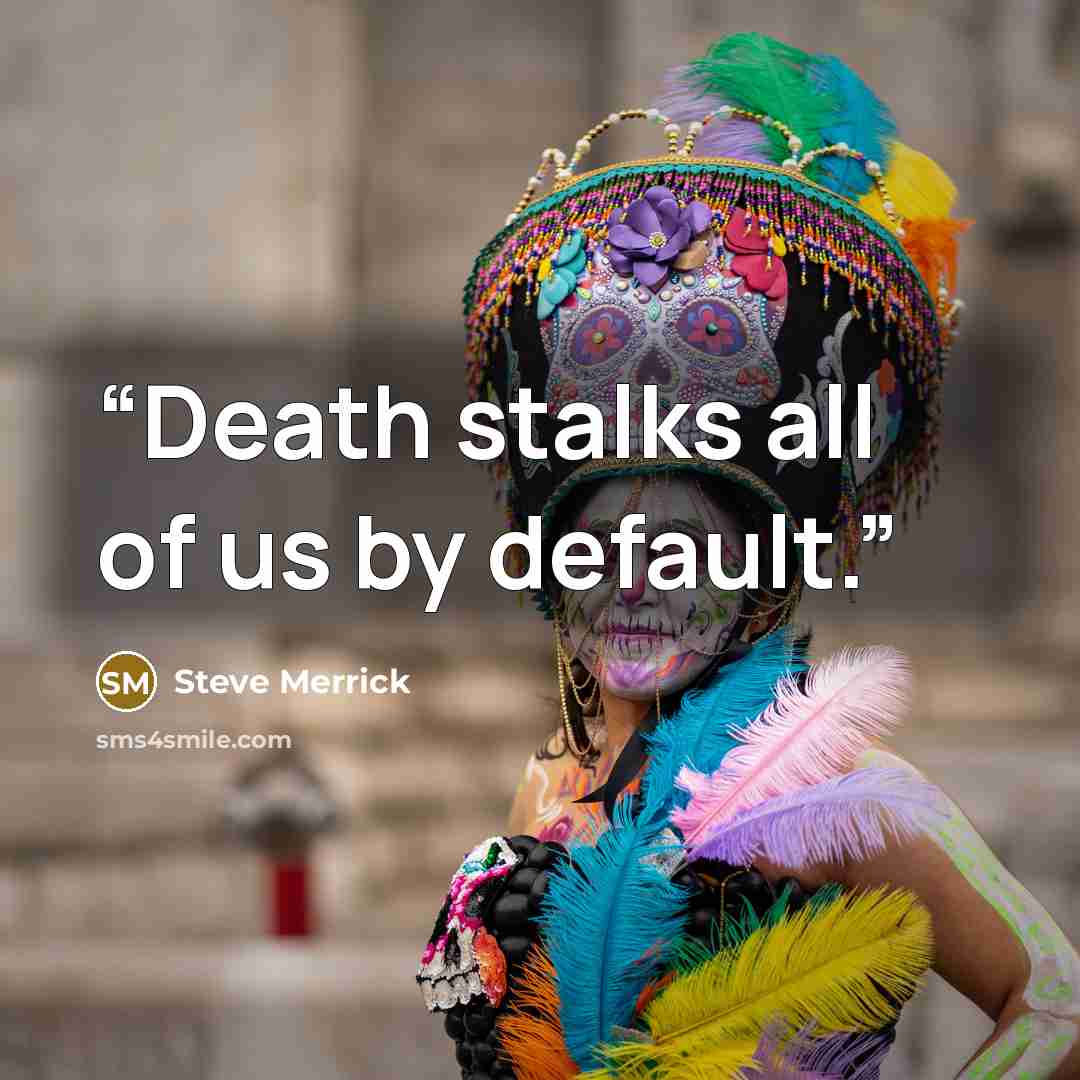 “Death stalks all of us by default.” quote by Steve Merrick