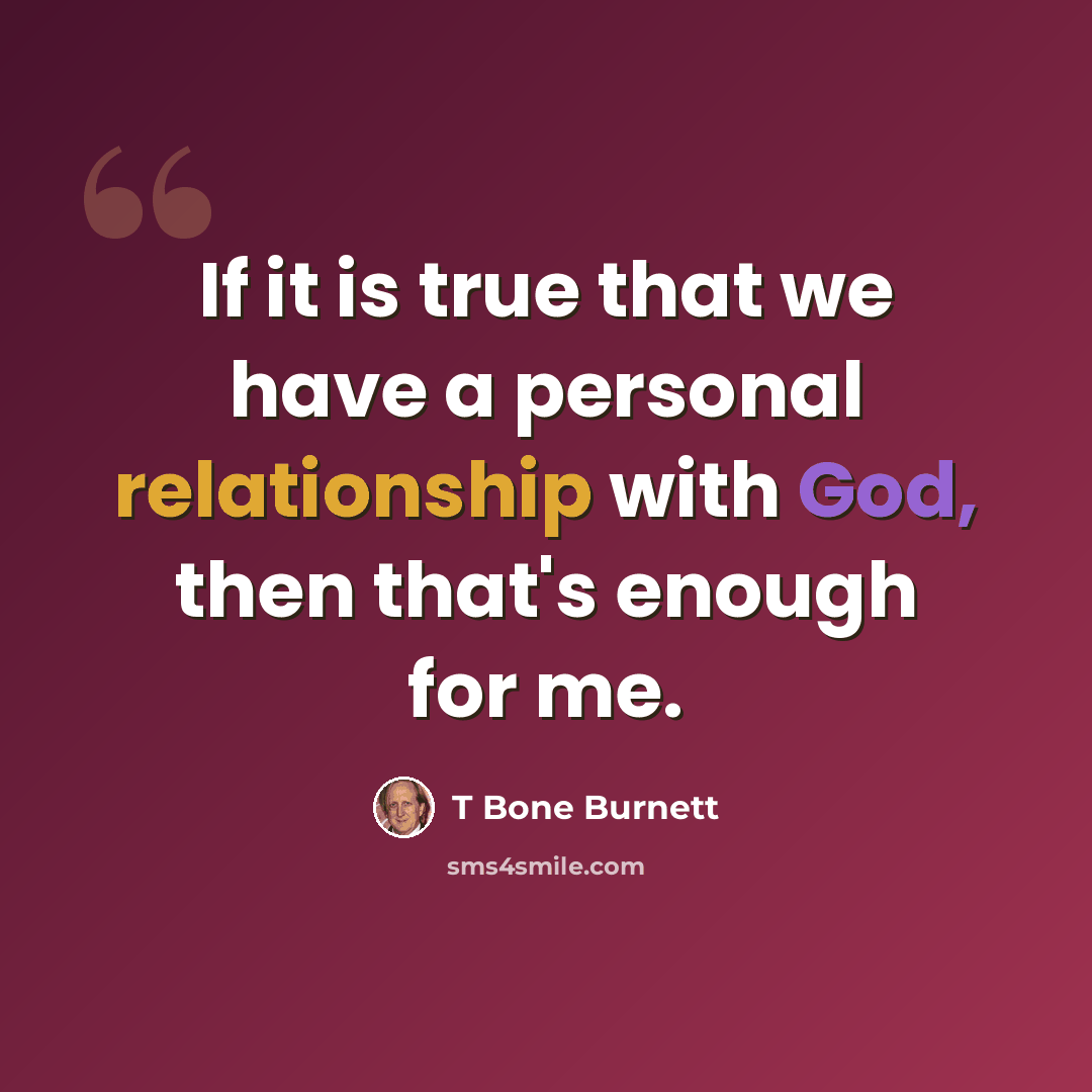“If it is true that we have a personal relationship with God, then that's enough for me.” quote by T Bone Burnett