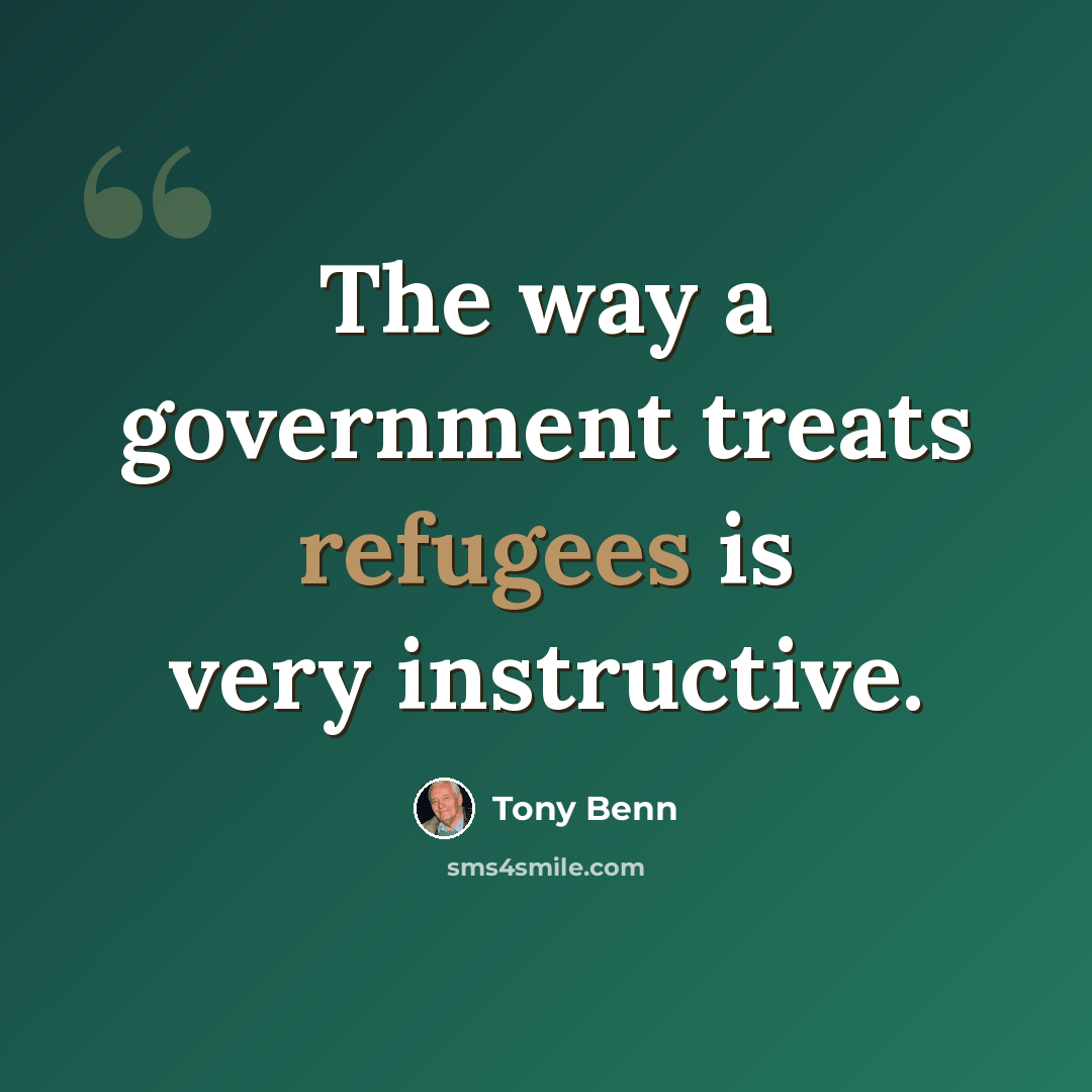 “The way a government treats refugees is very instructive.” quote by Tony Benn