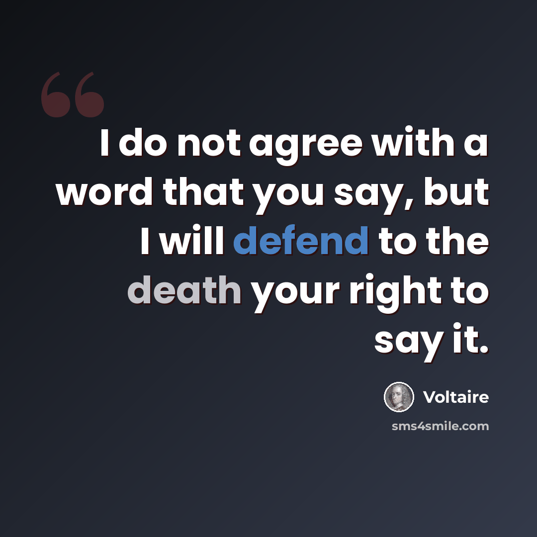 “I do not agree with a word that you say, but I will defend to the death your right to say it.” quote by Voltaire