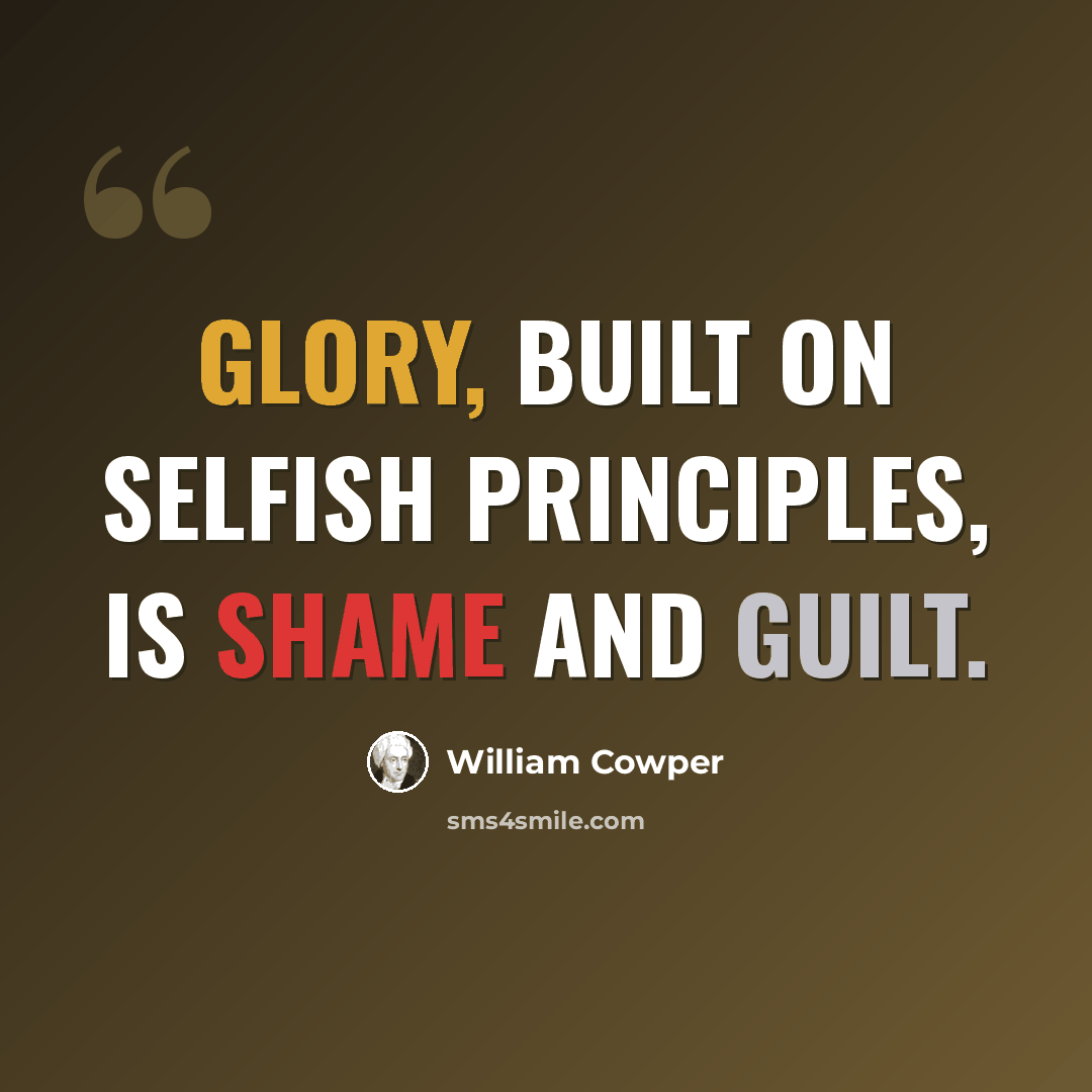 “Glory, built on selfish principles, is shame and guilt.” quote by William Cowper