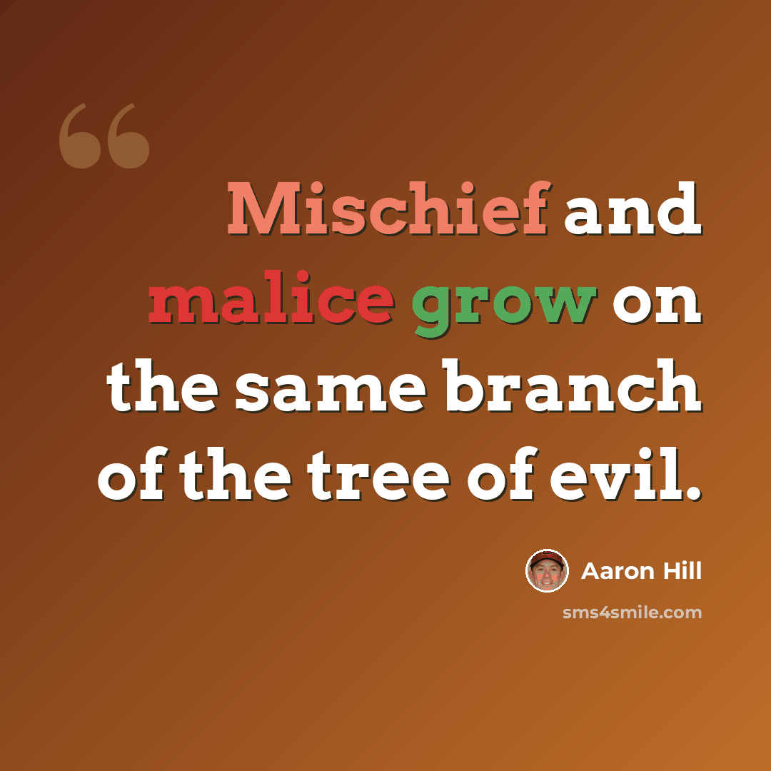 “Mischief and malice grow on the same branch of the tree of evil.” quote by Aaron Hill