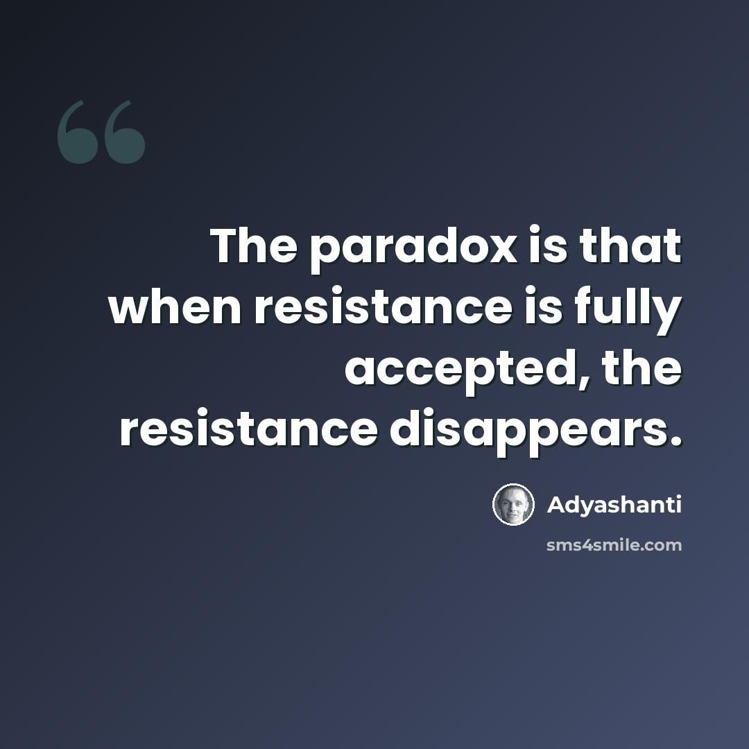 “The paradox is that when resistance is fully accepted, the resistance disappears.” quote by Adyashanti